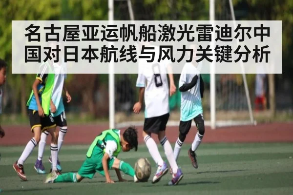 名古屋亚运帆船激光雷迪尔中国对日本航线与风力关键分析